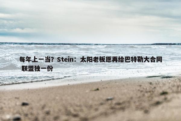 每年上一当？Stein：太阳老板愿再给巴特勒大合同 联盟独一份