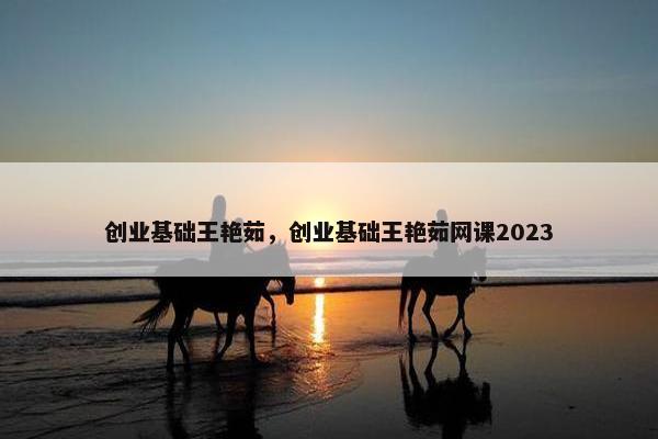 创业基础王艳茹，创业基础王艳茹网课2023