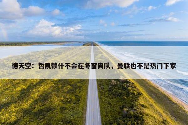 德天空：哲凯赖什不会在冬窗离队，曼联也不是热门下家