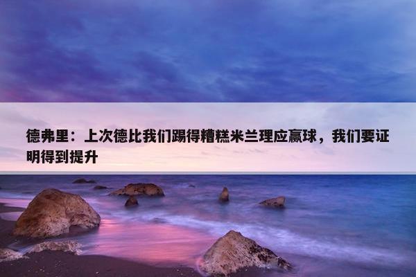 德弗里：上次德比我们踢得糟糕米兰理应赢球，我们要证明得到提升