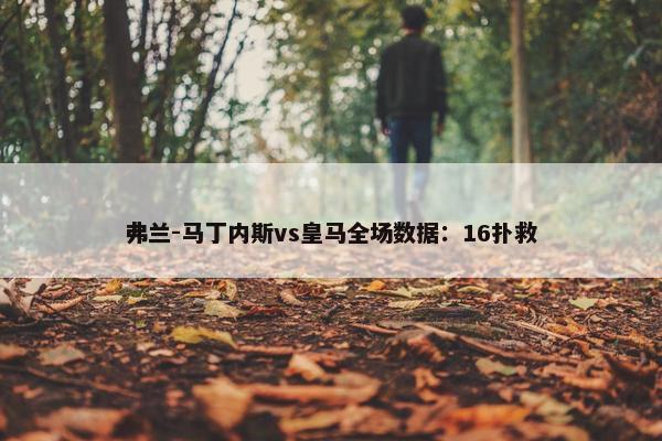 弗兰-马丁内斯vs皇马全场数据：16扑救