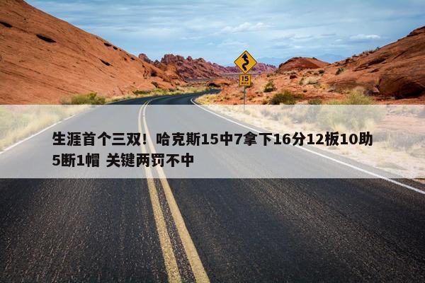 生涯首个三双！哈克斯15中7拿下16分12板10助5断1帽 关键两罚不中