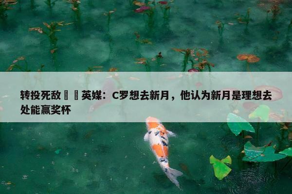 转投死敌⁉️英媒：C罗想去新月，他认为新月是理想去处能赢奖杯