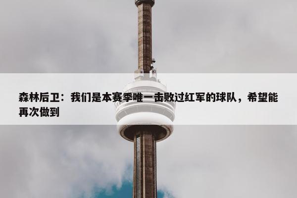 森林后卫：我们是本赛季唯一击败过红军的球队，希望能再次做到