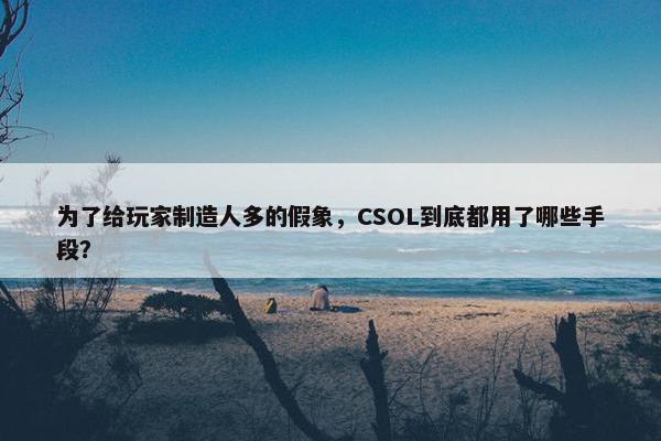 为了给玩家制造人多的假象，CSOL到底都用了哪些手段？