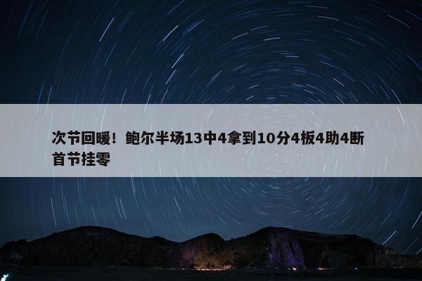 次节回暖！鲍尔半场13中4拿到10分4板4助4断 首节挂零