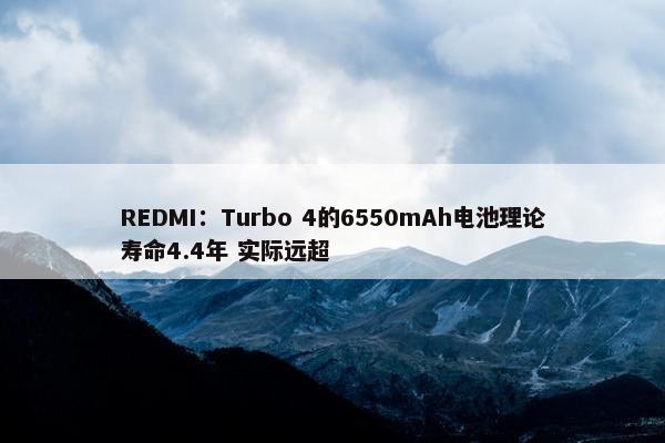 REDMI：Turbo 4的6550mAh电池理论寿命4.4年 实际远超