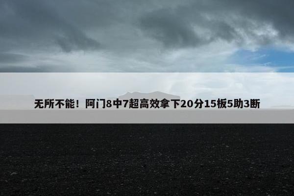 无所不能！阿门8中7超高效拿下20分15板5助3断