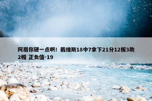 阿眉你硬一点啊！戴维斯18中7拿下21分12板3助2帽 正负值-19