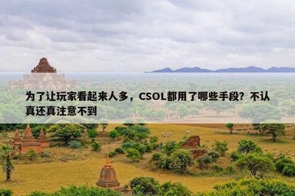 为了让玩家看起来人多，CSOL都用了哪些手段？不认真还真注意不到