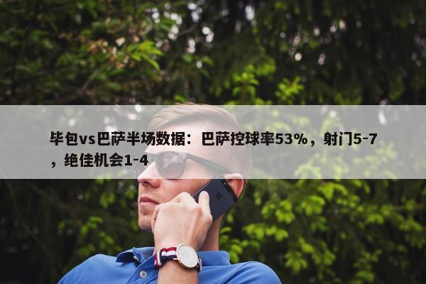 毕包vs巴萨半场数据：巴萨控球率53%，射门5-7，绝佳机会1-4