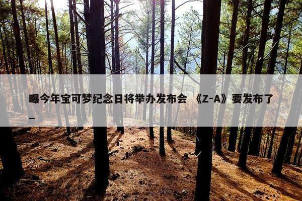 曝今年宝可梦纪念日将举办发布会 《Z-A》要发布了_