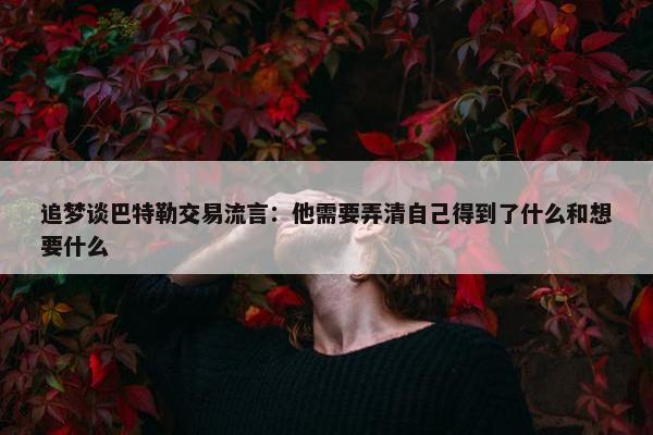 追梦谈巴特勒交易流言：他需要弄清自己得到了什么和想要什么