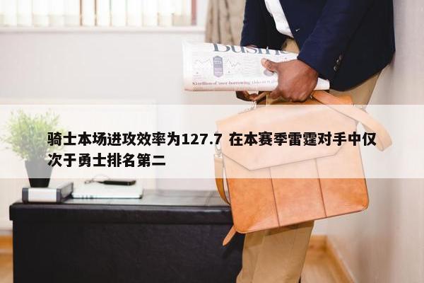 骑士本场进攻效率为127.7 在本赛季雷霆对手中仅次于勇士排名第二