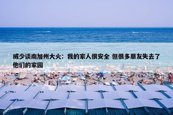 威少谈南加州大火：我的家人很安全 但很多朋友失去了他们的家园