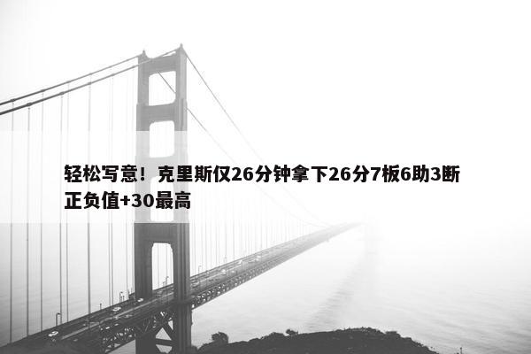 轻松写意！克里斯仅26分钟拿下26分7板6助3断 正负值+30最高