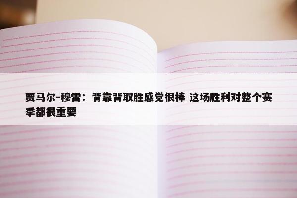 贾马尔-穆雷：背靠背取胜感觉很棒 这场胜利对整个赛季都很重要