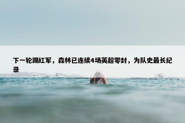 下一轮踢红军，森林已连续4场英超零封，为队史最长纪录