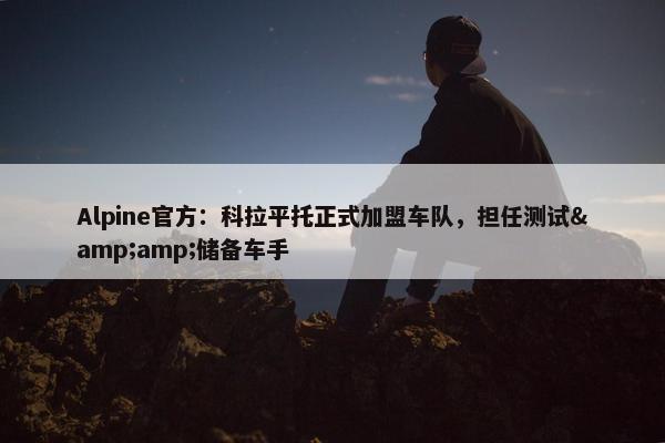 Alpine官方：科拉平托正式加盟车队，担任测试&amp;储备车手