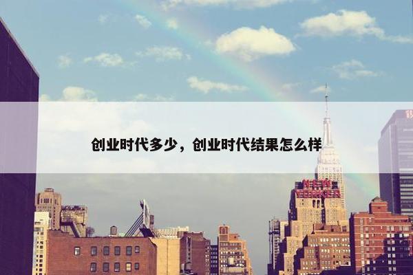 创业时代多少，创业时代结果怎么样