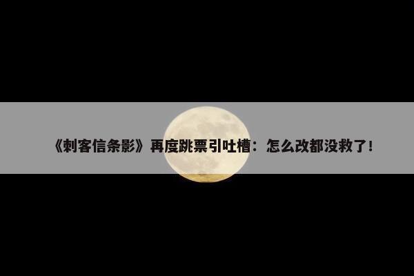 《刺客信条影》再度跳票引吐槽：怎么改都没救了！