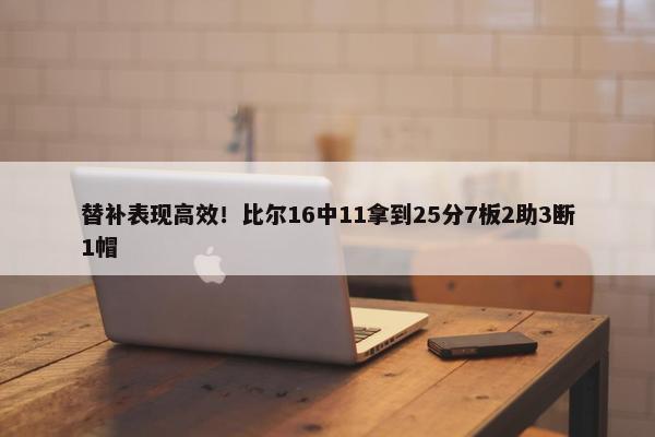 替补表现高效！比尔16中11拿到25分7板2助3断1帽