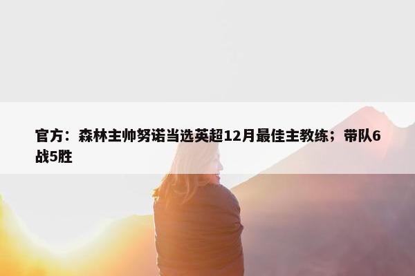 官方：森林主帅努诺当选英超12月最佳主教练；带队6战5胜