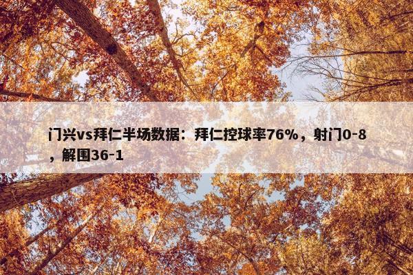 门兴vs拜仁半场数据：拜仁控球率76%，射门0-8，解围36-1