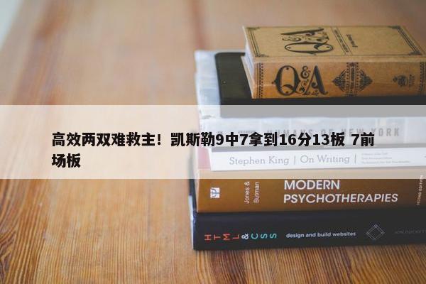 高效两双难救主！凯斯勒9中7拿到16分13板 7前场板