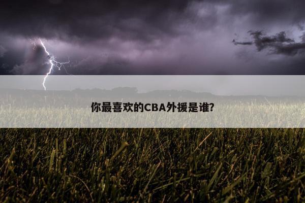 你最喜欢的CBA外援是谁？