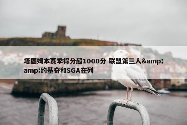 塔图姆本赛季得分超1000分 联盟第三人&amp;约基奇和SGA在列