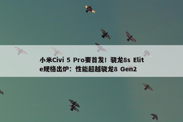 小米Civi 5 Pro要首发！骁龙8s Elite规格出炉：性能超越骁龙8 Gen2