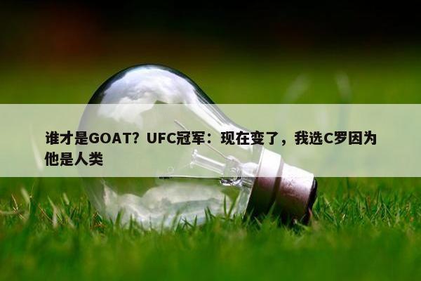 谁才是GOAT？UFC冠军：现在变了，我选C罗因为他是人类