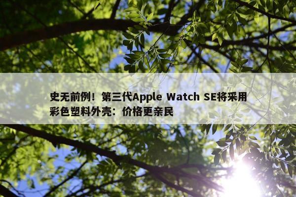 史无前例！第三代Apple Watch SE将采用彩色塑料外壳：价格更亲民