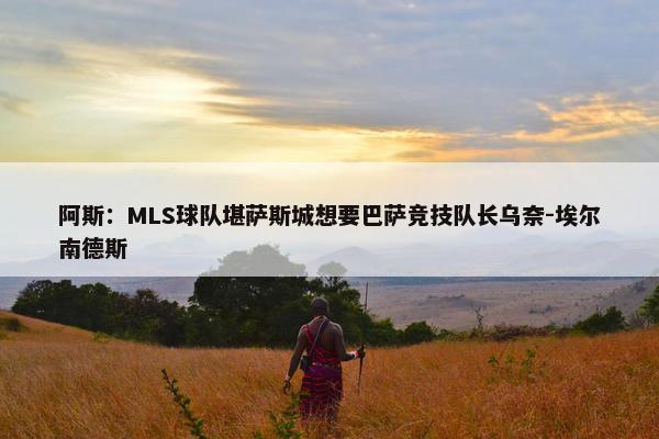 阿斯：MLS球队堪萨斯城想要巴萨竞技队长乌奈-埃尔南德斯