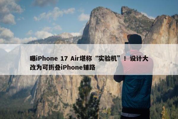 曝iPhone 17 Air堪称“实验机”！设计大改为可折叠iPhone铺路