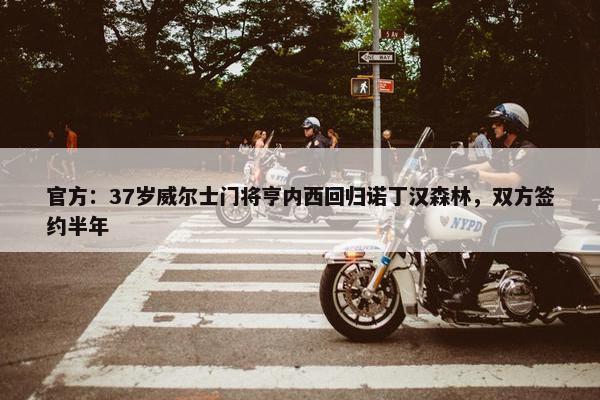 官方：37岁威尔士门将亨内西回归诺丁汉森林，双方签约半年