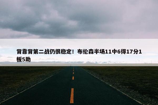 背靠背第二战仍很稳定！布伦森半场11中6得17分1板5助