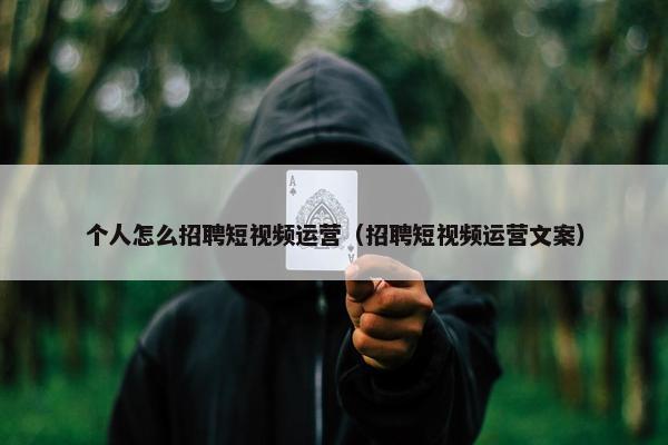 个人怎么招聘短视频运营（招聘短视频运营文案）