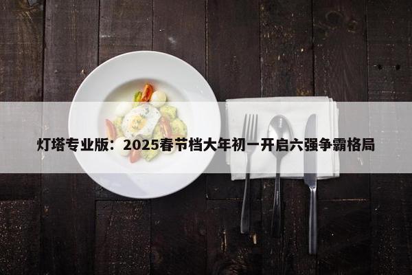 灯塔专业版：2025春节档大年初一开启六强争霸格局