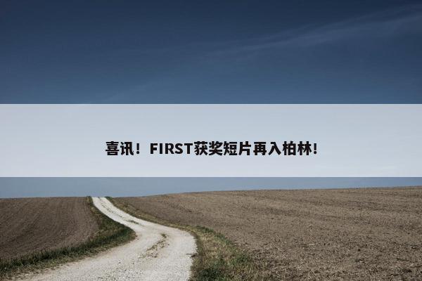 喜讯！FIRST获奖短片再入柏林！