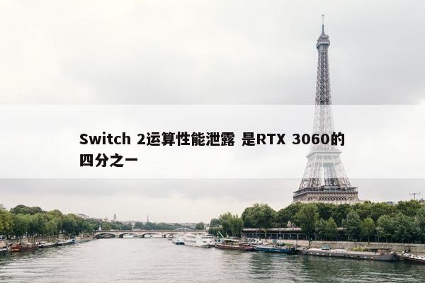 Switch 2运算性能泄露 是RTX 3060的四分之一