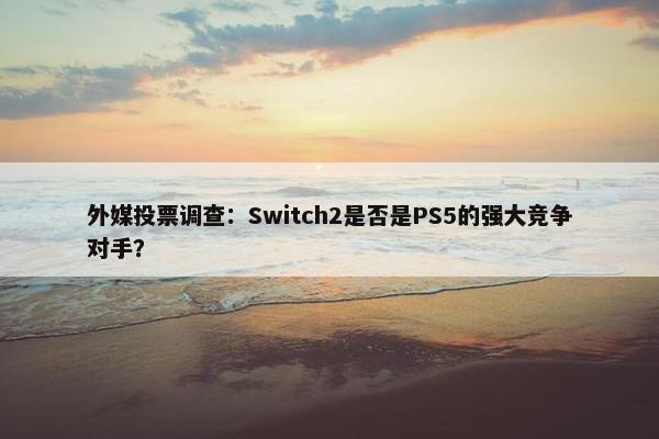 外媒投票调查：Switch2是否是PS5的强大竞争对手？