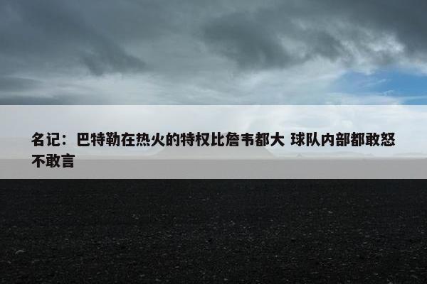 名记：巴特勒在热火的特权比詹韦都大 球队内部都敢怒不敢言