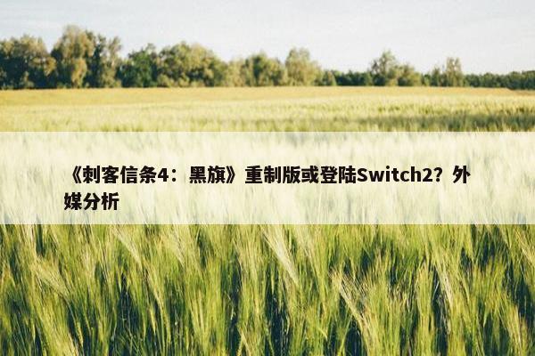 《刺客信条4：黑旗》重制版或登陆Switch2？外媒分析