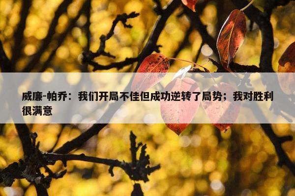 威廉-帕乔：我们开局不佳但成功逆转了局势；我对胜利很满意