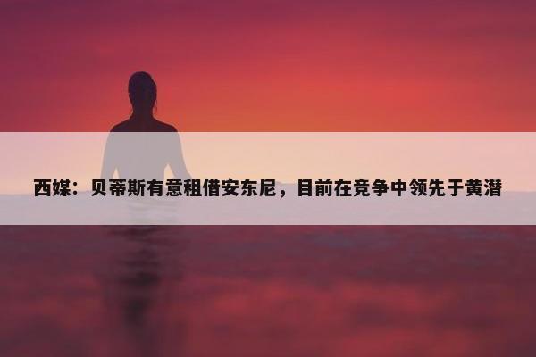 西媒：贝蒂斯有意租借安东尼，目前在竞争中领先于黄潜