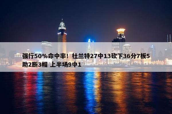 强行50%命中率！杜兰特27中13砍下36分7板5助2断3帽 上半场9中1