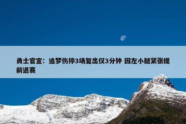 勇士官宣：追梦伤停3场复出仅3分钟 因左小腿紧张提前退赛