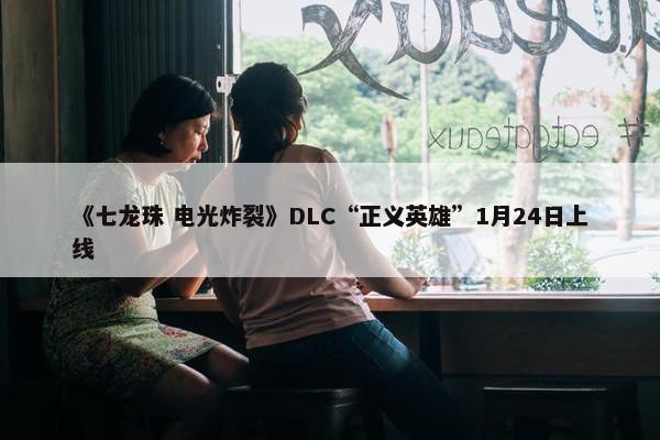 《七龙珠 电光炸裂》DLC“正义英雄”1月24日上线